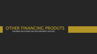 OTHER FINANCING PRODUTS
TAILORED SOLUTIONS FOR OUR PARTNER’S SUCCESS
 