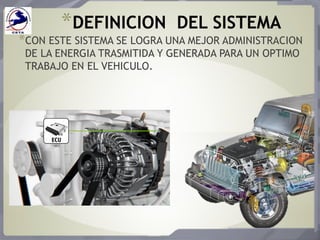 *DEFINICION DEL SISTEMA
*CON ESTE SISTEMA SE LOGRA UNA MEJOR ADMINISTRACION
DE LA ENERGIA TRASMITIDA Y GENERADA PARA UN OPTIMO
TRABAJO EN EL VEHICULO.
 