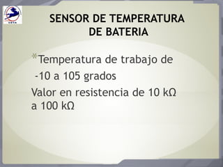 SENSOR DE TEMPERATURA
DE BATERIA
*Temperatura de trabajo de
-10 a 105 grados
Valor en resistencia de 10 kΩ
a 100 kΩ
 