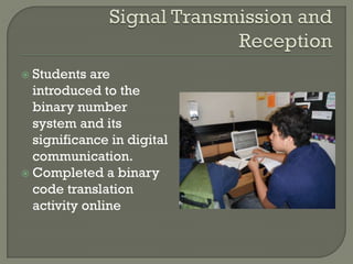  Students are
introduced to the
binary number
system and its
significance in digital
communication.
 Completed a binary
code translation
activity online
 
