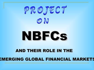 NBFCs
     AND THEIR ROLE IN THE

EMERGING GLOBAL FINANCIAL MARKETS
 
