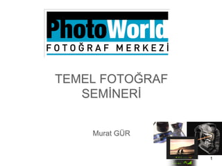 TEMEL FOTOĞRAF
SEMİNERİ
Murat GÜR
1
 