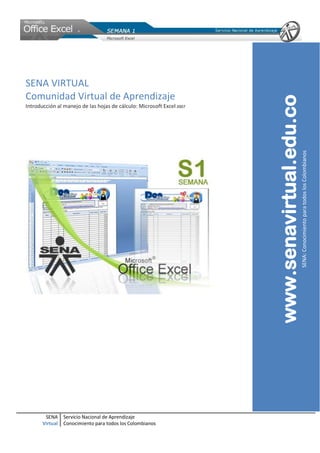 SENA
Virtual
Servicio Nacional de Aprendizaje
Conocimiento para todos los Colombianos
SENA VIRTUAL
Comunidad Virtual de Aprendizaje
Introducción al manejo de las hojas de cálculo: Microsoft Excel 2007
www.senavirtual.edu.co
SENA:ConocimientoparatodoslosColombianos
 