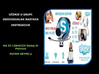 UČENJE U GRUPI
INDIVIDUALNA NASTAVA
INSTRUKCIJE
NA EC LOKACIJI Doboj ili
Petrovo
PUTEM SKYPE-a
 