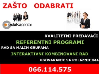 KVALITETNI PREDAVAČI
RAD SA MALIM GRUPAMA
REFERENTNI PROGRAMI
INTERAKTIVNI KOMBINOVANI RAD
UGOVARANJE SA POLAZNICIMA
ZAŠTO ODABRATI
 
