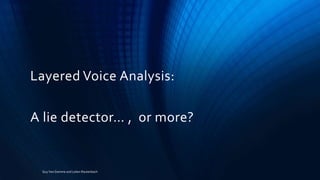 Layered Voice Analysis:
A lie detector… , or more?
Guy Van Damme and Lelani Rautenbach
 