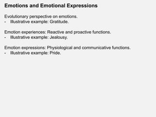 Emotions and Emotional Expressions
Evolutionary perspective on emotions.
- Illustrative example: Gratitude.
Emotion experiences: Reactive and proactive functions.
- Illustrative example: Jealousy.
Emotion expressions: Physiological and communicative functions.
- Illustrative example: Pride.
 