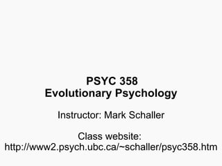 PSYC 358
Evolutionary Psychology
Instructor: Mark Schaller
Class website:
http://www2.psych.ubc.ca/~schaller/psyc358.htm
 