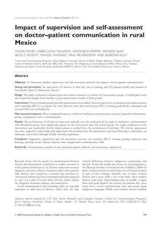 International Journal for Quality in Health Care 2002; Volume 14, Number 5: 359–367




Impact of supervision and self-assessment
on doctor–patient communication in rural
Mexico
YOUNG-MI KIM1, MARIA ELENA FIGUEROA1, ANTONIETA MARTIN2, RICARDO SILVA3,
SIXTO F. ACOSTA3, MANUEL HURTADO4, PAUL RICHARDSON5 AND ADRIENNE KOLS1
1
Center for Communication Programs, Johns Hopkins University, School of Public Health, Baltimore, 5Quality Assurance Project,
Center for Human Services, Bethesda, MD, USA, 2Fronteras, The Population Council, Regional Ofﬁce, Mexico City, 3Instituto
Mexicano del Seguro Social, Programa Solidaridad (IMSS/S), Mexico City, 4Universidad Veracruzana, Veracruz, Mexico


Abstract
Objective. To determine whether supervision and self-assessment activities can improve doctor–patient communication.
Setting and participants. Six supervisors, 60 doctors in their last year of training, and 232 primary health care patients at
rural health clinics in Michoacan, Mexico.
Design. The main evaluation compared post-intervention measures in control and intervention groups. A small panel study
also examined changes from baseline to post-intervention rounds in both groups.
Intervention. Over a 4-month period, specially trained supervisors added 1 hour of supervision on interpersonal communication
and counseling (IPC/C) to regular site visits. Doctors, who had received prior IPC/C training, periodically audiotaped and
assessed their own consultations.
Main outcome measures. These comprised frequency of doctors’ facilitative communication, doctors’ biomedical information-
giving, and patients’ active communication.
Results. The performance of all doctors improved markedly over the study period, but gains in facilitative communication
and information-giving were signiﬁcantly greater in the intervention than the control group. No single component of the
intervention was responsible for the improvement; it resulted from the combination of activities. The doctors appreciated
the more supportive relationship with supervisors that resulted from the intervention and found listening to themselves on
audiotape a powerful, although initially stressful, experience.
Conclusion. Supportive supervision and self-assessment activities can reinforce IPC/C training, prompt reﬂection and
learning, and help novice doctors improve their interpersonal communication skills.
Keywords: communication, quality of care, physician–patient relations, self-assessment, supervision




Research shows that the quality of communication between                              cultural differences between indigenous communities and
doctors and their patients contributes to health outcomes as                          doctors. To provide health care services to rural populations,
well as patient satisfaction [1–5]. Doctors make more accurate                        the Mexican Institute of Social Security/Solidarity (IMSS/S)
diagnoses and more effective treatment plans when patients                            places resident doctors in rural clinics for a 9-month rotation
fully disclose their symptoms, concerns, and personal cir-                            as part of their training. Typically, one of these resident
cumstances. Patients feel more committed and better prepared                          doctors and a nurse staffs a two-room clinic. Most resident
to carry out a plan of action when doctors clearly explain                            doctors come from urban backgrounds, are middle to upper
the diagnosis, treatment options, and instructions.                                   class, and speak Spanish. In contrast, the patients they serve
   Good communication and counseling skills are especially                            come from a lower socioeconomic class and mostly speak
important in rural areas of Mexico, where there are wide                              indigenous languages. While most resident doctors establish


Address reprint requests to Y.-M. Kim, Senior Research and Evaluation Advisor, Center for Communication Programs,
Johns Hopkins University School of Public Health, 111 Market Place, Suite 310, Baltimore, MD 21202-4012, USA.
E-mail: ykim@jhuccp.org


 2002 International Society for Quality in Health Care and Oxford University Press                                                              359
 
