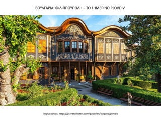 ΒΟΤΛΓΑΡΙΑ: ΦΙΛΙΠΠΟΤΠΟΛΗ – ΣΟ ΢ΗΜΕΡΙΝΟ PLOVDIV
Πθγι εικόνασ: https://planetofhotels.com/guide/en/bulgaria/plovdiv
 