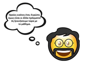 Ωραίεσ εικόνεσ έτςι; Ευρώπη
όμωσ είναι κι άλλα πράγματα!
Ασ ξεκινθςουμε τώρα με
το μάιημα.
 