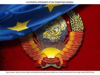 Πθγι εικόνασ: https://russia-insider.com/en/politics/europe-has-mutated-ussr-russia-has-become-free-europe-video/ri18742?amp
Η ΕΤΡΩΠΗ ΑΠΕΝΑΝΣΙ ΢ΣΗΝ ΢ΟΒΙΕΣΙΚΗ ΕΝΩ΢Η
 
