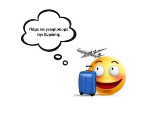 Πάμε να γνωρίςουμε
την Ευρώπη;
 
