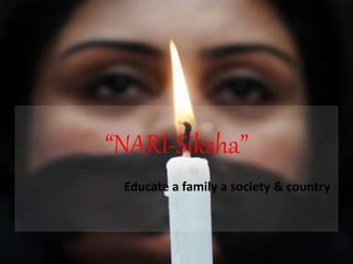“NARI-Siksha”
Educate a family a society & country
 