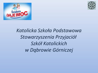 Katolicka Szkoła Podstawowa
 Stowarzyszenia Przyjaciół
       Szkół Katolickich
   w Dąbrowie Górniczej
 