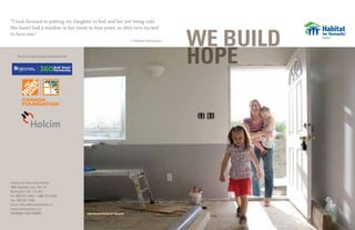 2 3
WE BUILD
HOPE
Habitat for Humanity Halton
1800 Appleby Line, Unit 10
Burlington, ON L7L 6A1
Tel: 905-637-4446 / 1-866-314-4344
Fax: 905-637-1540
Email: ofﬁce@habitathalton.ca
www.habitathalton.ca
BN#86607 2432 RR0001
Brochure generously sponsored by:
“I look forward to putting my daughter to bed and her not being cold.
She hasn’t had a window in her room in four years, so she’s very excited
to have one.”
A Habitat Homeowner
John Stewart/Habitat for Humanity
 