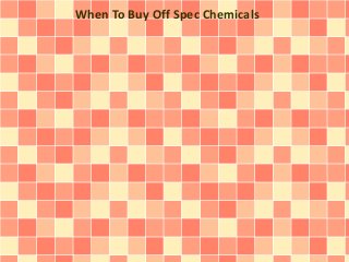 When To Buy Off Spec Chemicals
 