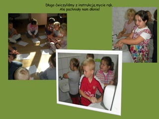 Długo ćwiczyliśmy z instrukcją mycie rąk.
        Ale pachniały nam dłonie!
 