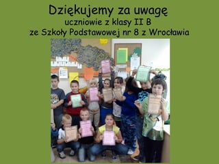 Dziękujemy za uwagę
        uczniowie z klasy II B
ze Szkoły Podstawowej nr 8 z Wrocławia
 