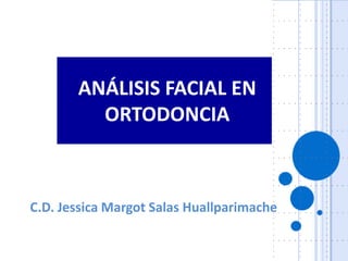 ANÁLISIS FACIAL EN
ORTODONCIA
C.D. Jessica Margot Salas Huallparimache
 