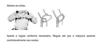 Abotoe as cintas.
Aperte e regule conforme necessário. Regule até que a máquina assente
confortavelmente nas costas.
 