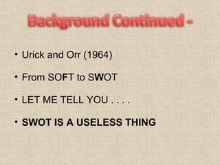 Urick and Orr (1964) From SO F T to S W OT LET ME TELL YOU . . . .  SWOT IS A USELESS THING 