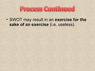 SWOT may result in an  exercise for the sake of an exercise  (i.e. useless). 