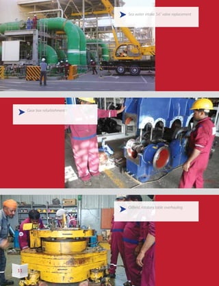 Sea water intake 56” valve replacement
Oilfield, rotatary table overhauling
Gear box refurbishment
11
 