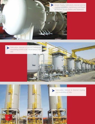 Design, Supply, Fabricatoin, internal external
coating, installation, maintenance and Repair
of Pressure Vessels, Boilers and Separators
Fabrication, Internal & External Coating
and Assembling of Silos
Fabrication, Internal & External Coating and
Assembling ofWSF & SACVessel and process
skid.
31
 