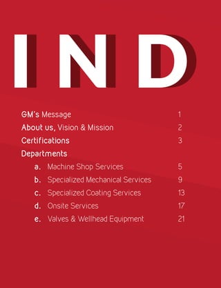 i n di n dGM's Message									1
About us, Vision & Mission					2
Certifications									3
Departments
a.	Machine Shop Services					5
b.	 Specialized Mechanical Services			 9
c.	 Specialized Coating Services			 13
d.	Onsite Services							17
e.	 Valves & Wellhead Equipment			 21
 