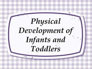 Physical
Development of
Infants and
Toddlers
 