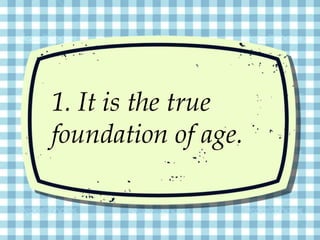 1. It is the true
foundation of age.
 