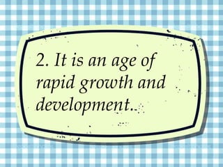2. It is an age of
rapid growth and
development.
 