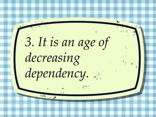 3. It is an age of
decreasing
dependency.
 