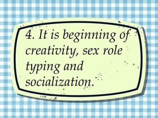 4. It is beginning of
creativity, sex role
typing and
socialization.
 