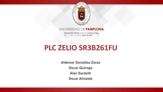 PLC ZELIO SR3B261FU
Aldemar González Zarza
Oscar Quiroga
Alan Sardoth
Oscar Almeida
 