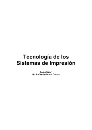 Tecnología de los
Sistemas de Impresión
             Compilador:
     Lic. Rafael Quintana Orozco
 