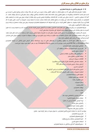‫کاران‬ ‫سيستم‬ ‫رساوی‬ ‫اطالع‬ ‫ي‬ ٌ‫مشاير‬ ‫مرکس‬
WWW.SYSTEMKARAN.COM22
14-4-‫طشحْبی‬‫ٍاکٌص‬‫دس‬‫ضشایط‬‫اضطشاسی‬
‫ضإٞٙب‬:ٓ‫ّٖیطغ‬ْ‫تٕب‬‫ٞبیی‬ ‫تالـ‬ٝ‫و‬‫زض‬ٕ‫نٙبی‬‫ٔرتّف‬ٝ‫ث‬‫ٔٙٓٛض‬‫وبٞف‬‫حٛازث‬‫نٛضت‬‫ٔی‬،‫ٌیطز‬‫ٞط‬ِٝ‫ؾب‬‫حٛازث‬‫ظیبزی‬ٕٔ‫رٛا‬‫نٙٗتی‬‫ضا‬‫تٟسیس‬‫ٔی‬
‫وٙس‬.ٝ‫ث‬‫ٞط‬ٜ‫ا٘ساظ‬‫السأبت‬ ٝ‫و‬ٝ٘‫پیكٍیطا‬‫زض‬‫ؾُح‬‫ُّٔٛثی‬‫لطاض‬ٝ‫زاقت‬‫ثبقس‬‫غفّت‬‫اظ‬‫السأبت‬‫ٚاوٙكی‬‫ٖٛالت‬‫ثؿیبض‬‫ذُط٘بوی‬‫ضا‬َ‫ثس٘جب‬‫ذٛاٞس‬‫زاقت‬.‫اظ‬
‫آ٘زب‬ٝ‫و‬‫زؾتیبثی‬ٝ‫ث‬‫ایٕٙی‬100‫ثبقس،زض‬ ‫ٕ٘ی‬ ٗ‫ٕٔى‬ ‫زضنس‬‫وٙبض‬‫السأبت‬ٝ٘‫پیكٍیطا‬‫ثبیؿتی‬‫َطحی‬‫ثطای‬ّٝ‫ٔمبث‬‫ثب‬‫حٛازث‬‫ثیٙی‬ ‫پیف‬ٜ‫٘كس‬ٚ‫یب‬‫ٚيٗی‬‫ٞبی‬ ‫ت‬
‫ايُطاضی‬‫زض‬ٖ‫ؾبظٔب‬‫ٚرٛز‬ٝ‫زاقت‬.‫ثبقس‬ٗ‫ای‬‫حٛازث‬‫زض‬ٕ‫نٙبی‬‫ٔرتّف‬‫ثبٖج‬‫ایزبز‬‫ذؿبضت‬ٜ‫ٖٕس‬ٝ‫ث‬،‫ظیؿت‬ ٍ‫ٔحی‬‫تزٟیعات‬ٚ،‫آؾیت‬‫٘مم‬،ًٖٛ‫اظ‬‫وبض‬
‫افتبزٌی‬ٚ‫ٔطي‬‫افطاز‬‫ٔیكٛ٘س‬.ٝ‫ث‬‫ٔٙٓٛض‬‫وبٞف‬‫احطات‬ٌٝ٘ٛ ٗ‫ای‬ ‫زض‬ٍ‫قطای‬ٝ‫و‬ٝ‫ث‬‫ٚيٗیتٟبی‬‫ايُطاضی‬،‫ٔٛؾٛٔٙس‬‫ثیٙی‬ ‫پیف‬‫حٛازث‬ُٕ‫ٔحت‬ٚ‫ث‬ٝٔ‫ط٘ب‬‫ضیعی‬
‫رٟت‬ّٝ‫ٔمبث‬‫ثب‬‫آٟ٘ب‬‫إٞیت‬‫حیبتی‬‫زاضز‬.
ٍ‫قطای‬‫ايُطاضی‬:‫زض‬ٜ‫ثطٌیط٘س‬‫ٚلبیٗی‬‫غیط‬‫ٖبزی‬‫اؾت‬ٝ‫و‬،‫ایٕٙی‬‫ؾالٔت‬ٚ‫یب‬‫آؾبیف‬‫ٖٕٛٔی‬‫افطاز‬ٖ‫ؾبظٔب‬‫ضا‬‫تٟسیس‬‫وٙس‬ٚ‫یب‬ٍ‫ٔحی‬‫ظیؿت‬‫ضا‬ٝ‫ث‬‫َٛض‬
ٜ‫ٌؿتطز‬ٝ‫ث‬‫ثیب٘ساظز‬ ‫ذُط‬.ٗ‫ای‬ٔٛ‫ٔٛي‬‫ٔیتٛا٘س‬‫ثبٖج‬‫ا٘حطاف‬‫وّی‬ٖ‫ؾبظٔب‬‫اظ‬ٍ‫ذ‬‫ٔكی‬ٌ‫طزز‬.
ٖ‫ثحطا‬:‫اٌط‬‫ٞبی‬ ‫ٚيٗیت‬‫ايُطاضی‬ٝ‫ث‬‫زضؾتی‬َ‫وٙتط‬‫٘كٛ٘س‬ٗ‫ٕٔى‬‫اؾت‬ٝ‫ث‬‫ذبضد‬‫اظ‬ٍ‫ٔحی‬‫نٙٗتی‬‫ؾطایت‬‫وٙٙس‬ٚٝٗٔ‫رب‬‫ضا‬‫٘یع‬‫تحت‬‫تبحیط‬‫لطاض‬‫زٞٙس‬.
‫زض‬ٗ‫ای‬،‫حبِت‬‫ايُطاضی‬ ‫ٚيٗیت‬‫حبِت‬ٖ‫ثحطا‬‫یب‬ٝٗ‫فبر‬ٝ‫ث‬‫ذٛز‬‫ٔیٍیطز‬ٚ‫ضیعی‬ ٝٔ‫ثط٘ب‬‫تطی‬ ٕٔ‫رب‬‫َّجس‬ ‫ٔی‬ٚ‫ٔیتٛا٘س‬ٝ‫ث‬‫نٛضت‬‫ضیكٟبی‬‫ذٛـ‬‫٘ب‬،ٖ‫ؾبظٔب‬ ‫ٔی‬
ٜ‫آیٙس‬ٚ‫فطآیٙس‬‫تِٛیس‬ٖ‫آ‬‫تحت‬‫٘بُّٔٛة‬ ‫تبحیط‬‫لطاض‬‫زٞس‬.
‫ثب‬ٝ‫تٛر‬ٝ‫ث‬‫ُٔبِت‬‫فٛق‬‫اِصوط‬ٝ‫ث‬‫ٔٙٓٛض‬‫پیكٍیطی‬‫اظ‬‫پیبٔسٞبی‬‫٘بقی‬‫اظ‬‫ثطٚظ‬‫ضٚیسازٞب‬‫زض٘ٓط‬ٗ‫ٌطفت‬‫َطح‬‫ٚاوٙف‬‫زض‬ٍ‫قطای‬‫ايُطاضی‬
(Emergency Plan‫زض‬ )HSE Plan‫اِعأی‬‫اؾت‬.‫ٔٛاضزی‬ٝ‫و‬‫زض‬ٗ‫تسٚی‬‫یه‬Emergency Plan‫ثبیس‬‫زض‬‫٘ٓط‬ٝ‫ٌطفت‬،‫قٛز‬‫ٔٛاضز‬ُ‫شی‬:‫اؾت‬
‫قٙبؾبیی‬ٔ‫ا٘ٛا‬‫ٚيٗیت‬‫ٞبی‬‫ايُطاضی‬
‫َطحطیعی‬ٝ‫وٕیت‬،‫ايُطاضی‬‫ؾبذتبض‬ٚ‫ْٚبیف‬ٖ‫آ‬
ٌ‫اضتجب‬‫ثب‬ٕ‫ٔٙبث‬‫ذبضری‬
‫ٞبی‬ ُِٕٗ‫زؾتٛضا‬،‫پیكٍیطی‬ّٝ‫ٔمبث‬ٚ‫ثبظیبثی‬
ٍ‫ضٚاث‬‫ٖٕٛٔی‬ٚٔ‫اَال‬ٖ‫ضؾب‬
‫اَالٖبت‬ٌٛ‫ٔطث‬ٝ‫ث‬ُٙ‫پطؾ‬
‫ّٖٕیبت‬‫ٔمسٔبتی‬‫یب‬‫السأبت‬ُ‫لج‬‫اظ‬ٔٛ‫ٚل‬(‫َطح‬‫پیكٍیطی‬)
-‫اضظیبثی‬،‫ضیؿه‬ٗ‫تسٚی‬‫ٔمطضات‬ٚٝٔ‫ثط٘ب‬‫ٞبی‬HSE
-‫آٔٛظـ‬ٚٗ‫تٕطی‬
-ٗ‫تسٚی‬ٛ‫ؾٙبضی‬‫ٞب‬ٚ‫ارطای‬‫ٔب٘ٛضٞبی‬‫ايُطاضی‬ٚ‫ثطضؾی‬‫ٌعاضـ‬‫ٞب‬
-‫اؾتمطاض‬‫تزٟیعات‬‫ٔٙبؾت‬‫٘ٓیط‬‫ذبٔٛـ‬ٜ‫وٙٙس‬،‫ٞب‬ْ‫آالض‬‫ٞب‬ٚ...
-ٌُٛ‫ذ‬ٗ‫تّف‬ٌٚ‫اضتجب‬‫ايُطاضی‬
‫السأبت‬ٗ‫حی‬ٔٛ‫ٚل‬(ّٝ‫ٔمبث‬)
-ٜٛ‫٘ح‬‫اَال‬ٔ‫اظ‬ٝ‫حبزح‬
-َ‫اضؾب‬‫تزٟیعات‬
-ْ‫اٖال‬‫ٚيٗیت‬
-‫تٛلفبت‬‫ايُطاضی‬
-‫٘زبت‬ٖٚ‫زضٔب‬
-ٝ‫ترّی‬
-‫السأبت‬‫ٖٕٛٔی‬ٚ‫اذتهبنی‬‫ٔٛضز‬‫٘یبظ‬
‫ّٖٕیبت‬‫پؽ‬‫اظ‬ٔٛ‫ٚل‬(‫ثبظیبثی‬)
-ٝ‫تٟی‬‫ٌعاضـ‬ٝ‫حبزح‬(‫ثطضؾی‬‫زض‬ُ‫ٔح‬)
-‫پبوؿبظی‬ُ‫ٔح‬ٝ‫حبزح‬
-ُ‫تكىی‬‫رّؿبت‬ٝ‫وٕیت‬‫ايُطاضی‬
-‫ثبظٍ٘طی‬‫ٞب‬ ‫ضٚـ‬ٚ‫ؾٙبضیٛٞب‬
‫ٔٛاضزی‬ٝ‫و‬‫ثبیس‬‫زض‬‫ا‬ٌ‫ضتجب‬‫ثب‬‫َطح‬‫ٚاوٙف‬‫ايُطاضی‬،ٝ‫ث‬ٖ‫ٖٙٛا‬ٕٝ٘ٛ٘‫زض‬‫٘ٓط‬ٝ‫ٌطفت‬‫قٛز‬،ُٔ‫قب‬:
1.‫َطحطیعی‬‫ايُطاضی‬
2.ٔ‫ا٘ٛا‬‫ٚيٗیتٟبی‬‫ايُطاضی‬
3.ٝ‫وٕیت‬،‫ايُطاضی‬‫ؾبذتبض‬ٚ‫قطح‬‫ْٚبیف‬
4.ٌ‫اضتجب‬‫ثب‬ٕ‫ٔٙبث‬‫ذبضری‬
5.‫زؾتٛضإِّٟٗبی‬‫آٔبزٌی‬ٚ‫ٚاوٙف‬‫زض‬ٍ‫قطای‬‫ايُطاضی‬
 