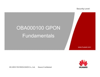 Security Level:




        OBA000100 GPON
              Fundamentals
                                                      www.huawei.com
                                                       www.huawei.com




HUAWEI TECHNOLOGIES Co., Ltd.   Huawei Confidential
 