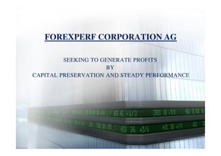 FOREXPERF CORPORATION AG
SEEKING TO GENERATE PROFITS
BY
CAPITAL PRESERVATION AND STEADY PERFORMANCECAPITAL PRESERVATION AND STEADY PERFORMANCE
 