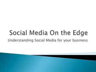 Understanding Social Media for your business 
 
