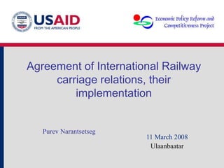 Agreement of International Railway
carriage relations, their
implementation
Purev Narantsetseg
11 March 2008
Ulaanbaatar
 