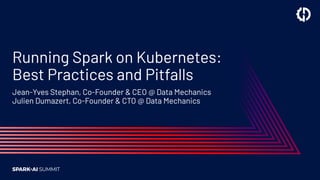 Running Spark on Kubernetes:
Best Practices and Pitfalls
Jean-Yves Stephan, Co-Founder & CEO @ Data Mechanics
Julien Dumazert, Co-Founder & CTO @ Data Mechanics
 