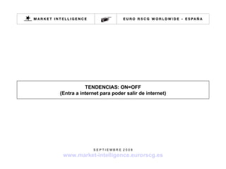 TENDENCIAS: ON=OFF (Entra a internet para poder salir de internet) S E P T I E M B R E  2 0 0 8 www.market-intelligence.eurorscg.es 