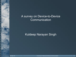 A survey on Device-to-Device
Communication
Kuldeep Narayan Singh
30-Jan-15 1A survey on Device-to-Device Communication
 