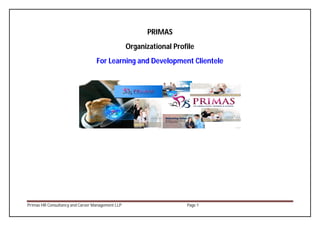 Primas HR Consultancy and Career Management LLP Page 1
PRIMAS
Organizational Profile
For Learning and Development Clientele
.
 