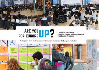 are you
for europe
The 18th of January 2017,
European Economic and Social Committee,
Rue Belliard 99, Brussels
up?A Participatory Event for trainees and enthousiasts from across the European institutions
 
