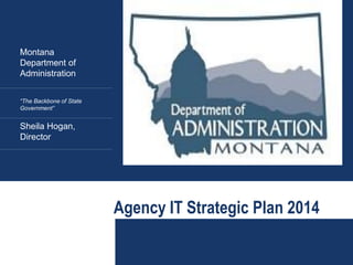 Agency IT Strategic Plan 2014
Montana
Department of
Administration
“The Backbone of State
Government”
Sheila Hogan,
Director
 