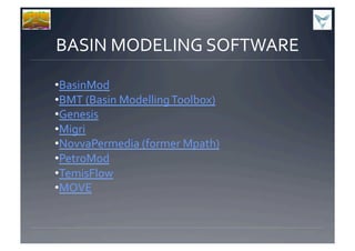 BASIN	
  MODELING	
  SOFTWARE	
  
• BasinMod	
  
• BMT	
  (Basin	
  Modelling	
  Toolbox)	
  
• Genesis	
  
• Migri	
  
• NovvaPermedia	
  (former	
  Mpath)	
  
• PetroMod	
  
• TemisFlow	
  
• MOVE	
  
 