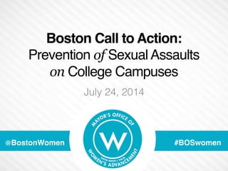 Boston Call to Action: 
Prevention of Sexual Assaults 
on College Campuses 
July 24" , 2014! 
@BostonWomen" #BOSwomen" 
 